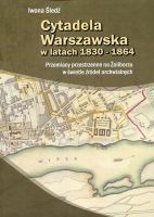 Cytadela Warszawska w latach 1830-1864. Przemiany przestrzenne na Żoliborzu w świetle źródeł archiwalnych