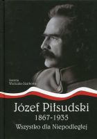 Józef Piłsudski 1867-1935. Wszystko dla Niepodległej 