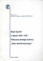 Śląsk Opolski w latach 1945-1947. Polityczna strategia budowy tzw. bloku demokratycznego