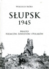  Słupsk 1945. Miasto Niemców, Sowietów i Polaków