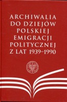 Archiwalia do dziejów polskiej emigracji politycznej z lat 1939-1990