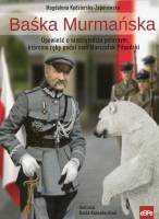 Baśka Murmańska. Opowieść o niedźwiedziu polarnym, któremu rękę podał sam Marszałek Piłsudski