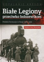 Białe Legiony przeciwko bolszewikom. Polskie formacje w Rosji 1918–1920