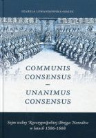 Communis Consensus – Unanimus Consensus: Sejm walny Rzeczypospolitej Obojga Narodów w latach 1586-1668