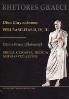 Dion Chrysostomos Peri Basileias II, IV, III. Dion z Prusy (Złotousty), Druga, czwarta, trzecia „Mowa o królestwie”