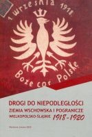 Drogi do niepodległości. Ziemia wschowska i pogranicze wielkopolsko-śląskie 1918-1920