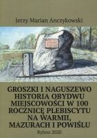 Groszki i Naguszewo Historia obydwu miejscowości w 100 rocznicę plebiscytu na Warmii, Mazurach i Powiślu
