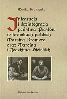 Integracja i dezintegracja państwa Piastów w kronikach polskich Marcina Kromera oraz Marcina i Joachima Bielskich