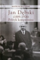 Jan Dębski (1889-1976). Polityk kompromisu