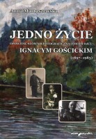 Jedno życie Opowieść słowno-fotograficzna o moim ojcu Ignacym Gościckim (1897-1983)