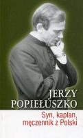 Jerzy Popiełuszko. Syn, kapłan, męczennik z Polski