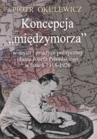 Koncepcja międzymorza w myśli i praktyce politycznej obozu Józefa Piłsudskiego w latach 1918-1926