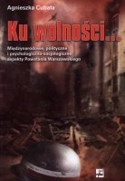 Ku wolności... Międzynarodowe, polityczne i psychologiczno-socjologiczne aspekty Powstania Warszawskiego
