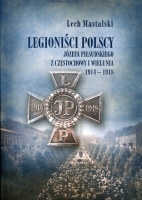 Legioniści Polscy Józefa Piłsudskiego z Częstochowy i Wielunia 1914-1918
