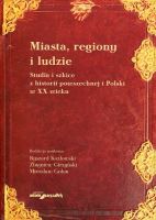 Miasta, regiony i ludzie. Studia i szkice z historii powszechnej i Polski w XX wieku