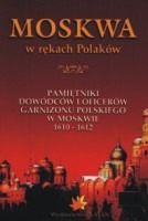 Moskwa w rękach Polaków. Pamiętniki dowódców i oficerów garnizonu polskiego w Moskwie 1610-1612.