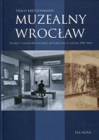 Muzealny Wrocław. Polskie i niemieckie wystawy historyczne w latach 1900–2010