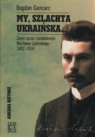 My, szlachta ukraińska... Zarys życia i działalności Wacława Lipińskiego 1882-1914