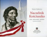 Naczelnik Kościuszko. Życie-działalność-apoteoza. Katalog wystawy