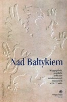Nad Bałtykiem. W kręgu polityki, gospodarki, problemów narodowościowych i społecznych w XIX i XX wieku.