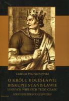 O królu Bolesławie, biskupie Stanisławie i innych wielkich tego czasu. Szkice historyczne XI wieku