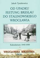 Od upadku Festung Breslau do stalinowskiego Wrocławia. Kalendarium 1945-1950