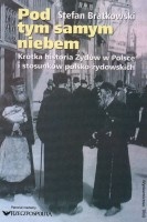 Pod tym samym niebem. Krótka historia Żydów w Polsce i stosunków polsko-żydowskich