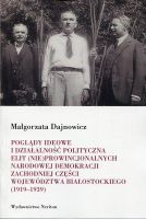 Poglądy ideowe i działalność polityczna elit (nie)prowincjonalnych Narodowej Demokracji zachodniej części województwa białostockiego (1919-1939)