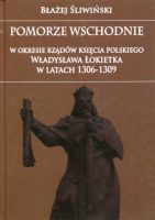 Pomorze Wschodnie w okresie rządów księcia polskiego Władysława Łokietka w latach 1306-1309