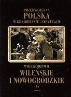 Przedwojenna Polska w krajobrazie i zabytkach. Województwo wileńskie i nowogródzkie