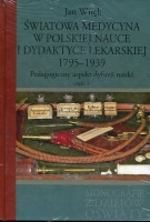 Światowa medycyna w polskiej nauce i dydaktyce lekarskiej 1795-1939 Pedagogiczny aspekt dyfuzji nauki Część 1 i 2
