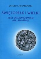 Świętopełk I Wielki. Król Wielkomorawski (ok. 844-894)