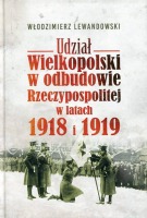 Udział Wielkopolski w odbudowie Rzeczypospolitej w latach 1918 i 1919 