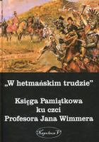 W hetmańskim trudzie Księga Pamiątkowa ku czci Profesora Jana Wimmera