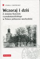 Wczoraj i dziś. Z dziejów Kościoła rzymskokatolickiego w Polsce północno-wschodniej 