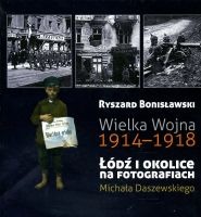 Wielka Wojna 1914-1918. Łódź i okolice na fotografiach Michała Daszewskiego