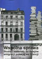 Wspólna sprawa. Studia i materiały do dziejów emigracji polskiej we Francji