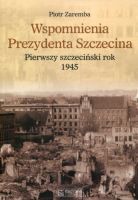 Wspomnienia prezydenta Szczecina. Pierwszy szczeciński rok - 1945