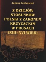 Z dziejów stosunków Polski z Zakonem Krzyżackim w Prusach (XIII-XVI wiek)