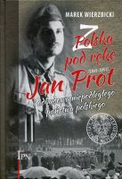 Z Polską pod rękę. Jan Prot (1891–1957) i odbudowa niepodległego państwa polskiego