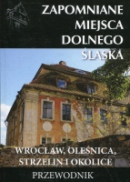Zapomniane miejsca Dolnego Śląska. Wrocław, Oleśnica, Strzelin i okolice