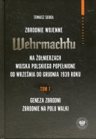 Zbrodnie wojenne Wehrmachtu na żołnierzach Wojska Polskiego popełnione od września do grudnia 1939 r. Tom 1 