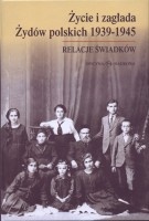 Życie i zagłada Żydów polskich 1939-1945. Relacje świadków